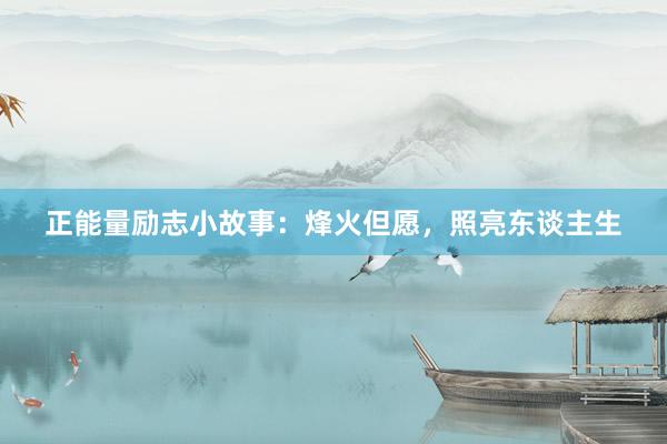 正能量励志小故事：烽火但愿，照亮东谈主生