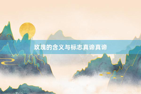玫瑰的含义与标志真谛真谛